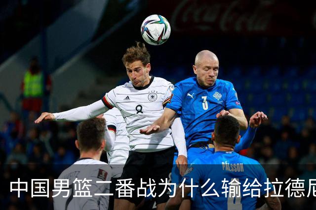 中国男篮二番战为什么输给拉德尼奇？郭士强一席话说的很实在